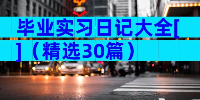 毕业实习日记大全[]（精选30篇）